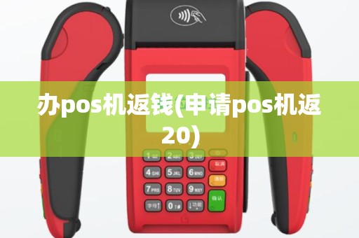 办pos机返钱(申请pos机返20)