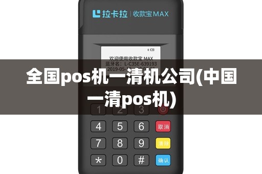 全国pos机一清机公司(中国一清pos机)