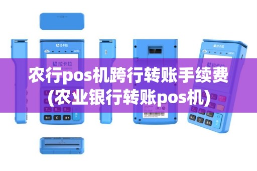 农行pos机跨行转账手续费(农业银行转账pos机)