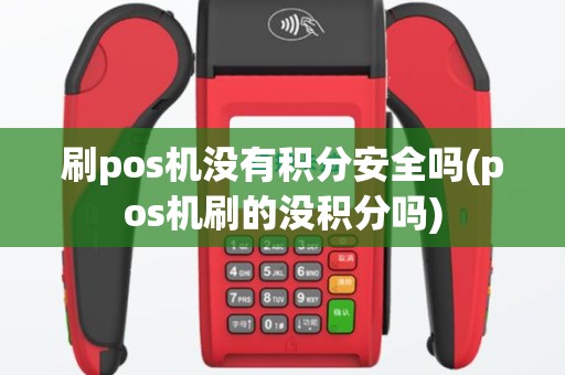 刷pos机没有积分安全吗(pos机刷的没积分吗)
