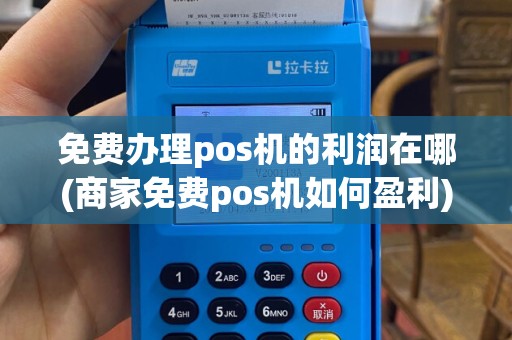 免费办理pos机的利润在哪(商家免费pos机如何盈利)