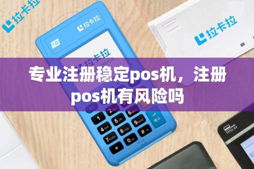 专业注册稳定pos机，注册pos机有风险吗
