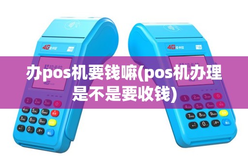 办pos机要钱嘛(pos机办理是不是要收钱)
