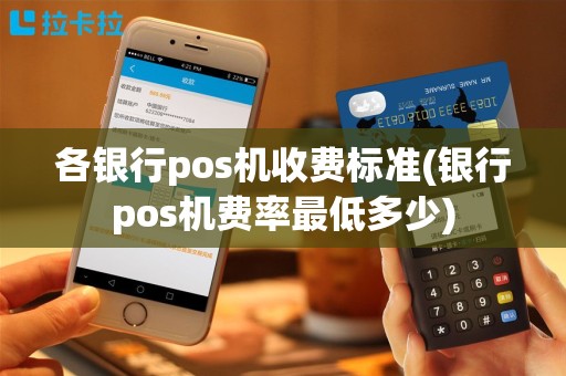 各银行pos机收费标准(银行pos机费率最低多少)