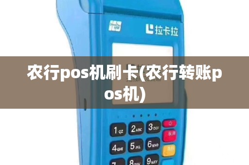 农行pos机刷卡(农行转账pos机)
