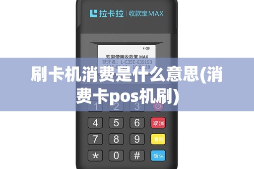 刷卡机消费是什么意思(消费卡pos机刷)