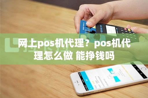 网上pos机代理？pos机代理怎么做 能挣钱吗