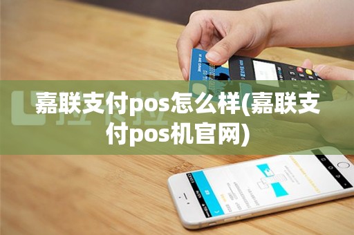 嘉联支付pos怎么样(嘉联支付pos机官网)