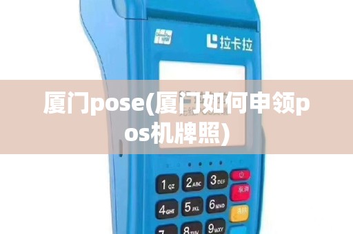 厦门pose(厦门如何申领pos机牌照)