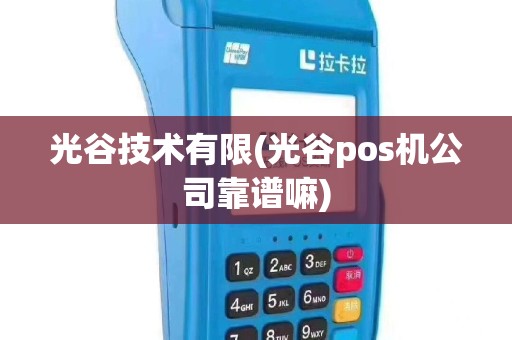 光谷技术有限(光谷pos机公司靠谱嘛)