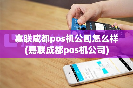 嘉联成都pos机公司怎么样(嘉联成都pos机公司)
