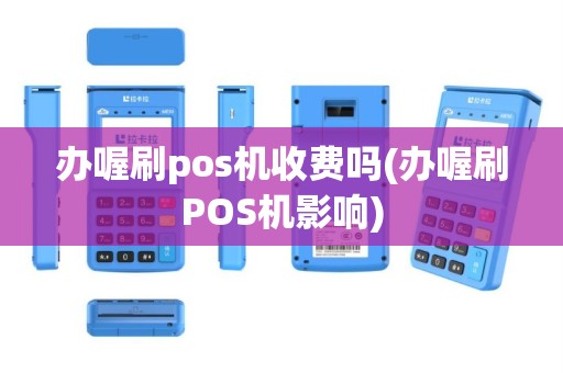 办喔刷pos机收费吗(办喔刷POS机影响)
