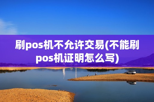 刷pos机不允许交易(不能刷pos机证明怎么写)
