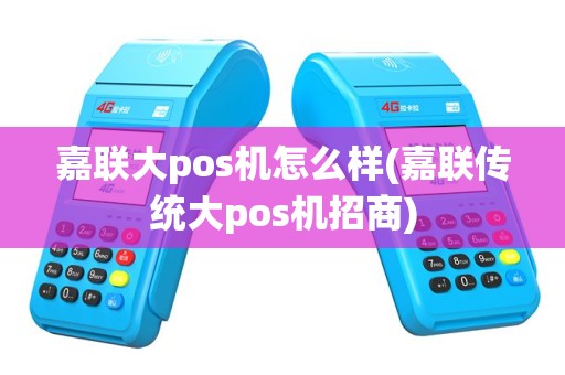 嘉联大pos机怎么样(嘉联传统大pos机招商)