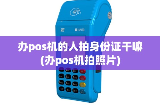 办pos机的人拍身份证干嘛(办pos机拍照片)