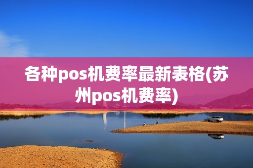 各种pos机费率最新表格(苏州pos机费率)