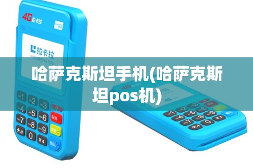 哈萨克斯坦手机(哈萨克斯坦pos机)