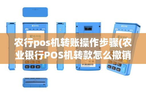 农行pos机转账操作步骤(农业银行POS机转款怎么撤销)