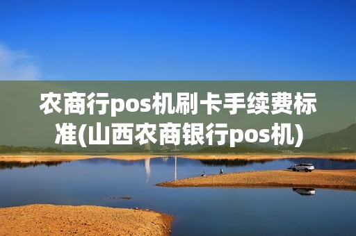 农商行pos机刷卡手续费标准(山西农商银行pos机)