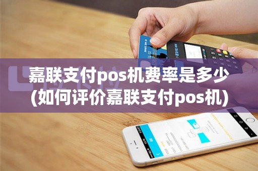 嘉联支付pos机费率是多少(如何评价嘉联支付pos机)