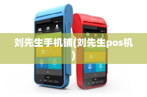 刘先生手机铺(刘先生pos机)