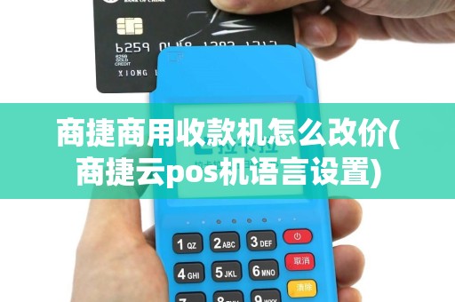 商捷商用收款机怎么改价(商捷云pos机语言设置)
