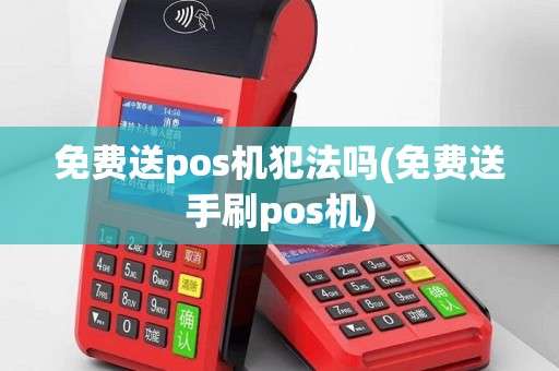免费送pos机犯法吗(免费送手刷pos机)