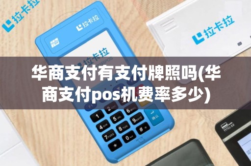 华商支付有支付牌照吗(华商支付pos机费率多少)