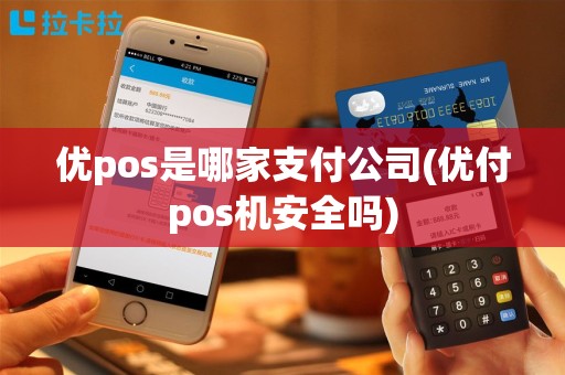 优pos是哪家支付公司(优付pos机安全吗)
