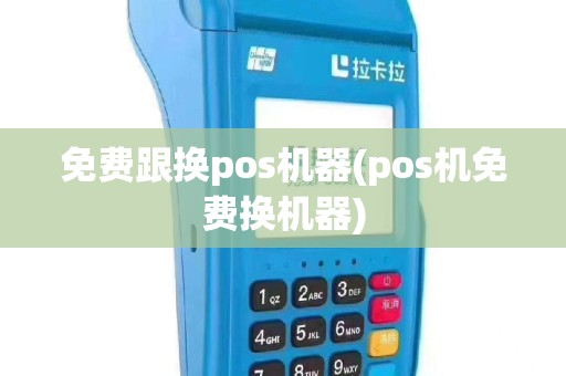 免费跟换pos机器(pos机免费换机器)