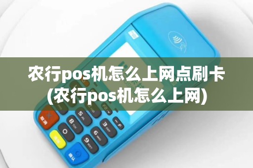 农行pos机怎么上网点刷卡(农行pos机怎么上网)