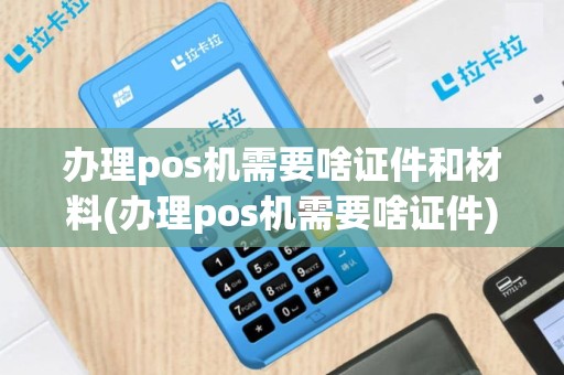 办理pos机需要啥证件和材料(办理pos机需要啥证件)