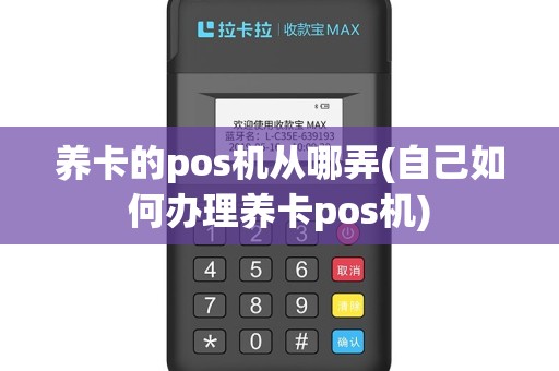 养卡的pos机从哪弄(自己如何办理养卡pos机)