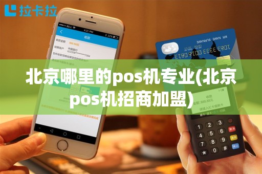 北京哪里的pos机专业(北京pos机招商加盟)
