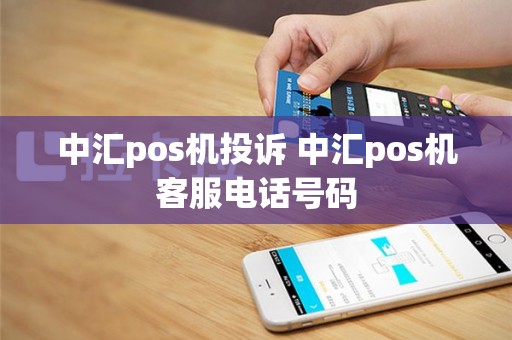 中汇pos机投诉 中汇pos机客服电话号码