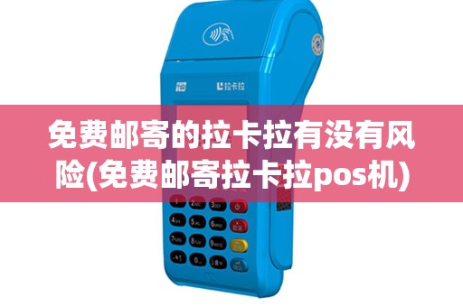 免费邮寄的拉卡拉有没有风险(免费邮寄拉卡拉pos机)