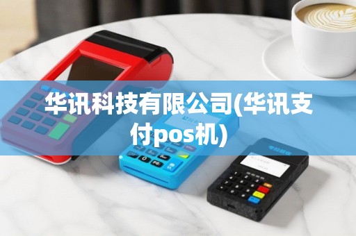 华讯科技有限公司(华讯支付pos机)