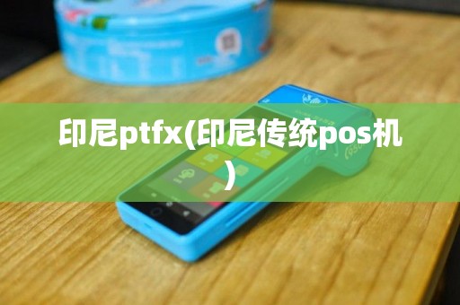 印尼ptfx(印尼传统pos机)