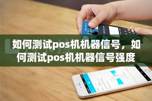 如何测试pos机机器信号，如何测试pos机机器信号强度