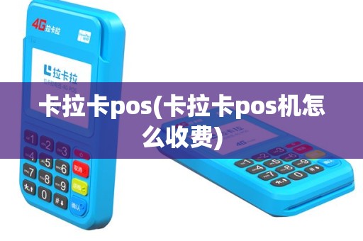 卡拉卡pos(卡拉卡pos机怎么收费)
