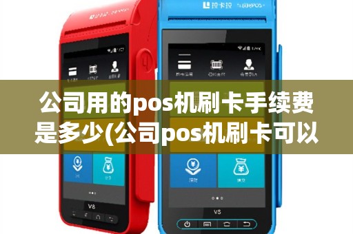 公司用的pos机刷卡手续费是多少(公司pos机刷卡可以入账吗)