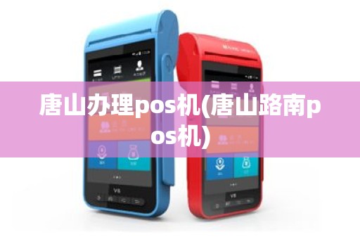 唐山办理pos机(唐山路南pos机)