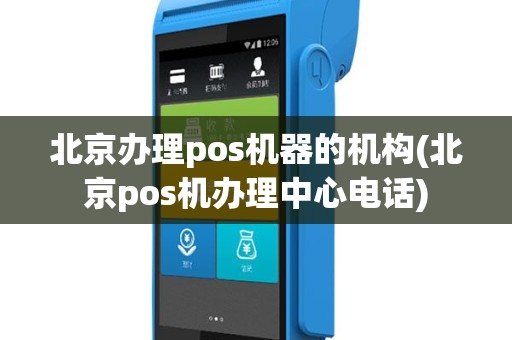北京办理pos机器的机构(北京pos机办理中心电话)