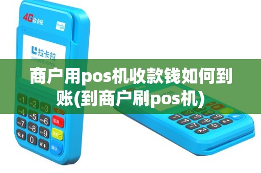 商户用pos机收款钱如何到账(到商户刷pos机)
