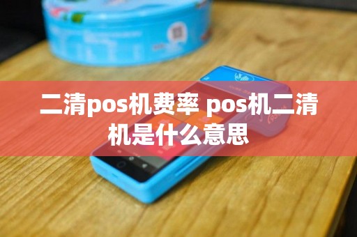 二清pos机费率 pos机二清机是什么意思