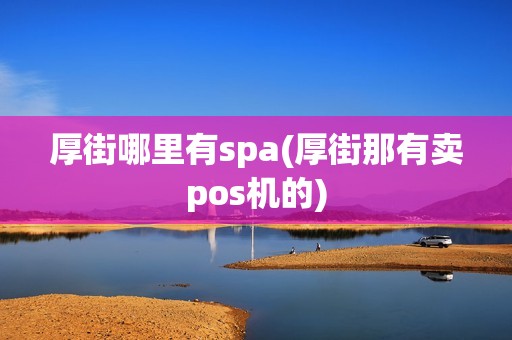 厚街哪里有spa(厚街那有卖pos机的)