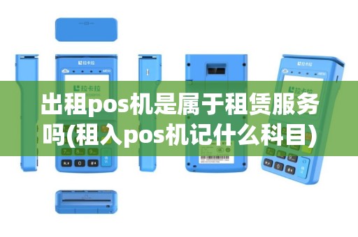出租pos机是属于租赁服务吗(租入pos机记什么科目)