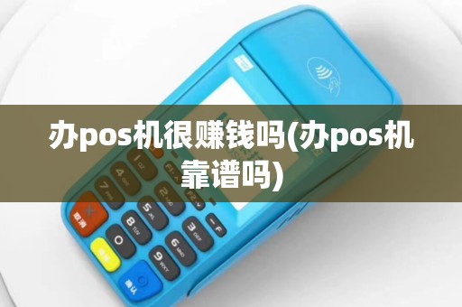 办pos机很赚钱吗(办pos机靠谱吗)