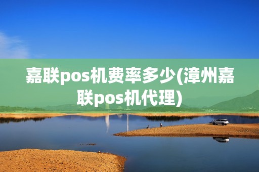 嘉联pos机费率多少(漳州嘉联pos机代理)