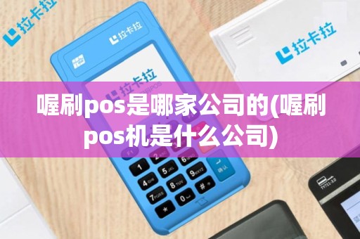喔刷pos是哪家公司的(喔刷pos机是什么公司)